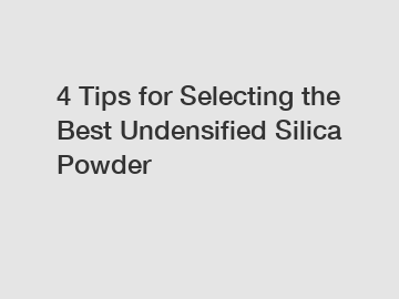 4 Tips for Selecting the Best Undensified Silica Powder
