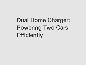 Dual Home Charger: Powering Two Cars Efficiently