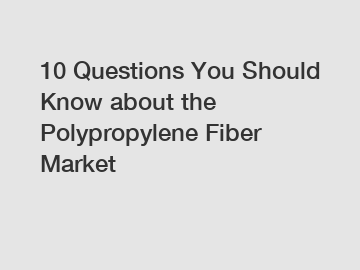 10 Questions You Should Know about the Polypropylene Fiber Market