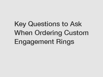 Key Questions to Ask When Ordering Custom Engagement Rings Key Questions to Ask When Ordering Custom Engagement Rings