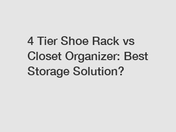 4 Tier Shoe Rack vs Closet Organizer: Best Storage Solution?