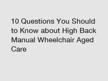 10 Questions You Should to Know about High Back Manual Wheelchair Aged Care