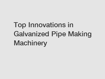 Top Innovations in Galvanized Pipe Making Machinery