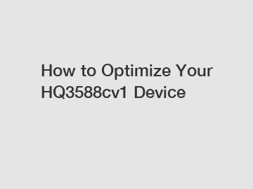 How to Optimize Your HQ3588cv1 Device