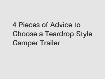 4 Pieces of Advice to Choose a Teardrop Style Camper Trailer