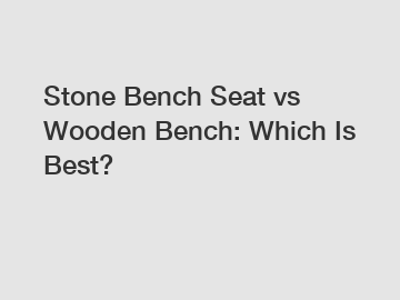 Stone Bench Seat vs Wooden Bench: Which Is Best?