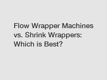 Flow Wrapper Machines vs. Shrink Wrappers: Which is Best?