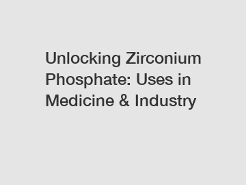 Unlocking Zirconium Phosphate: Uses in Medicine & Industry