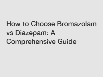 How to Choose Bromazolam vs Diazepam: A Comprehensive Guide