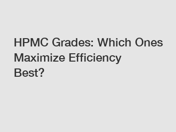 HPMC Grades: Which Ones Maximize Efficiency Best?