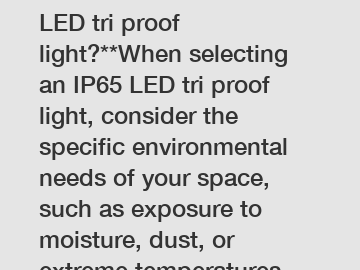 **How to choose an IP65 LED tri proof light?**When selecting an IP65 LED tri proof light, consider the specific environmental needs of your space, such as exposure to moisture, dust, or extreme temper