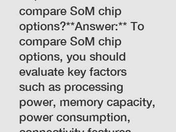 **Question:** How to compare SoM chip options?**Answer:** To compare SoM chip options, you should evaluate key factors such as processing power, memory capacity, power consumption, connectivity featur