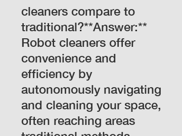 ### How do robot cleaners compare to traditional?**Answer:** Robot cleaners offer convenience and efficiency by autonomously navigating and cleaning your space, often reaching areas traditional methods might miss. They save time and can be scheduled to cl