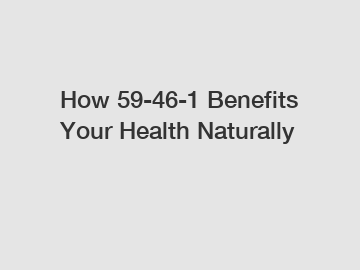 How 59-46-1 Benefits Your Health Naturally