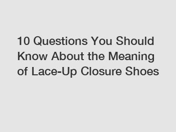 10 Questions You Should Know About the Meaning of Lace-Up Closure Shoes