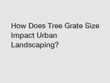 How Does Tree Grate Size Impact Urban Landscaping?