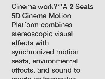 **How does a 2 Seats 5D Cinema work?**A 2 Seats 5D Cinema Motion Platform combines stereoscopic visual effects with synchronized motion seats, environmental effects, and sound to create an immersive e