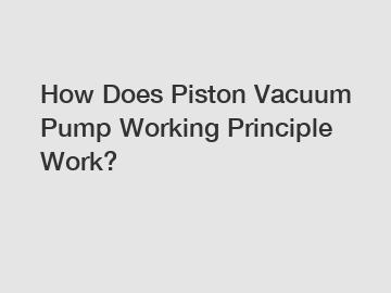 How Does Piston Vacuum Pump Working Principle Work?