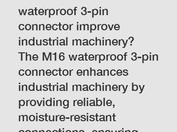 How does an M16 waterproof 3-pin connector improve industrial machinery? The M16 waterproof 3-pin connector enhances industrial machinery by providing reliable, moisture-resistant connections, ensuring optimal performance and reducing the risk of electric