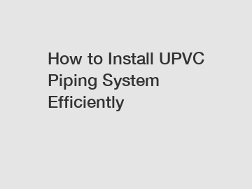 How to Install UPVC Piping System Efficiently