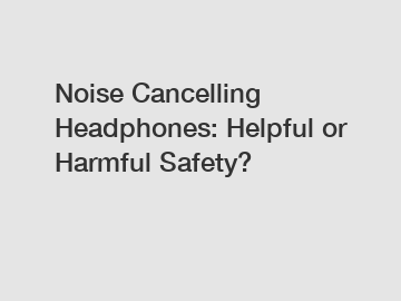 Noise Cancelling Headphones: Helpful or Harmful Safety?