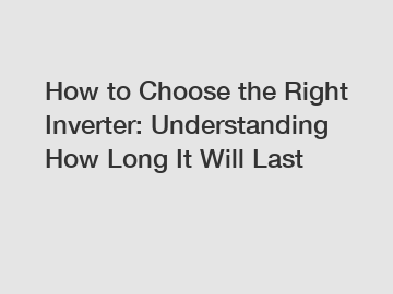How to Choose the Right Inverter: Understanding How Long It Will Last