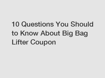 10 Questions You Should to Know About Big Bag Lifter Coupon