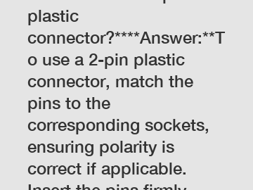 **How to use a 2-pin plastic connector?****Answer:**To use a 2-pin plastic connector, match the pins to the corresponding sockets, ensuring polarity is correct if applicable. Insert the pins firmly un