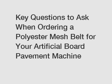 Key Questions to Ask When Ordering a Polyester Mesh Belt for Your Artificial Board Pavement Machine