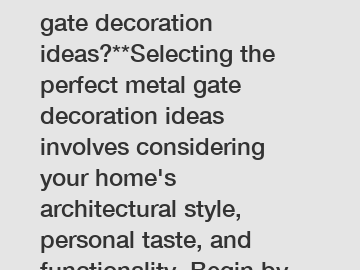 **How to choose metal gate decoration ideas?**Selecting the perfect metal gate decoration ideas involves considering your home's architectural style, personal taste, and functionality. Begin by explor