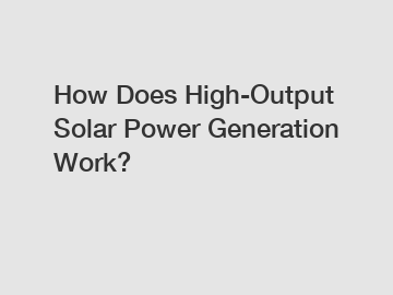 How Does High-Output Solar Power Generation Work?