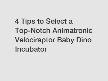 4 Tips to Select a Top-Notch Animatronic Velociraptor Baby Dino Incubator