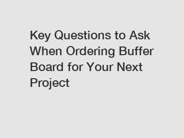 Key Questions to Ask When Ordering Buffer Board for Your Next Project