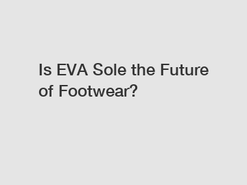 Is EVA Sole the Future of Footwear?