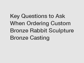 Key Questions to Ask When Ordering Custom Bronze Rabbit Sculpture Bronze Casting