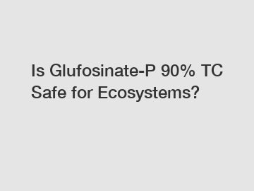 Is Glufosinate-P 90% TC Safe for Ecosystems?