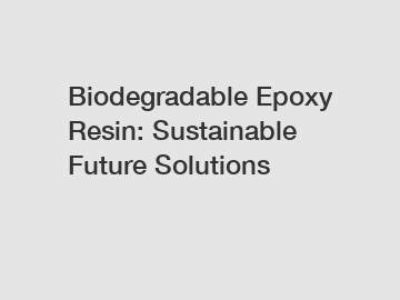 Biodegradable Epoxy Resin: Sustainable Future Solutions