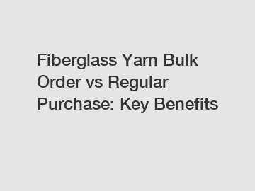 Fiberglass Yarn Bulk Order vs Regular Purchase: Key Benefits