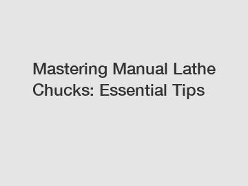 Mastering Manual Lathe Chucks: Essential Tips
