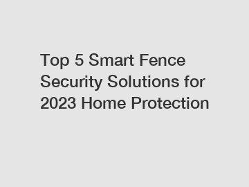 Top 5 Smart Fence Security Solutions for 2023 Home Protection