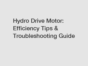 Hydro Drive Motor: Efficiency Tips & Troubleshooting Guide