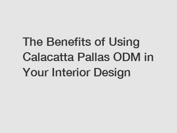 The Benefits of Using Calacatta Pallas ODM in Your Interior Design