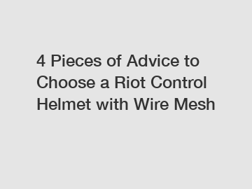 4 Pieces of Advice to Choose a Riot Control Helmet with Wire Mesh