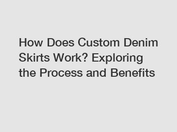 How Does Custom Denim Skirts Work? Exploring the Process and Benefits