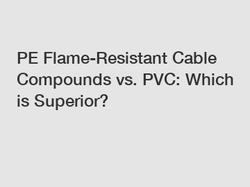 PE Flame-Resistant Cable Compounds vs. PVC: Which is Superior?