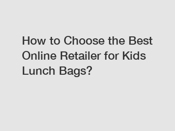 How to Choose the Best Online Retailer for Kids Lunch Bags?