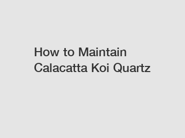 How to Maintain Calacatta Koi Quartz