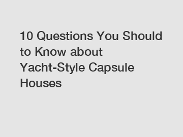 10 Questions You Should to Know about Yacht-Style Capsule Houses