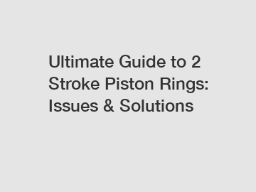 Ultimate Guide to 2 Stroke Piston Rings: Issues & Solutions