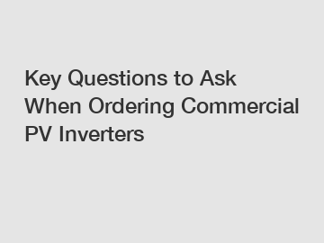 Key Questions to Ask When Ordering Commercial PV Inverters